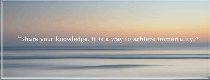 Image with the quote “Share your knowledge. It is a way to achieve immortality.”